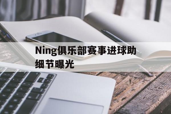 Ning俱乐部赛事进球助细节曝光的简单介绍 Ning俱乐部赛事进球助细节曝光的简单介绍